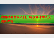 海角社区登录入口，畅享全球华人交流新体验