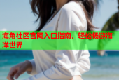 海角社区官网入口指南，轻松畅游海洋世界