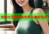 海角社区的温馨时光与美好生活