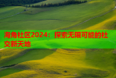 海角社区2024：探索无限可能的社交新天地