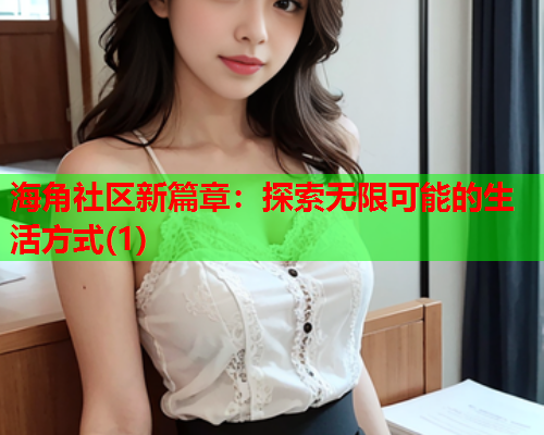 海角社区新篇章：探索无限可能的生活方式(1)  第1张
