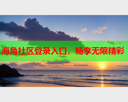 海角社区登录入口，畅享无限精彩  第1张