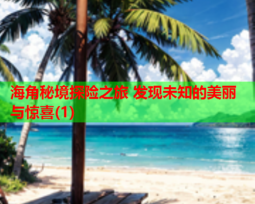 海角秘境探险之旅 发现未知的美丽与惊喜(1)  第2张