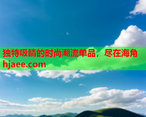 独特吸睛的时尚潮流单品，尽在海角hjaee.com  第2张