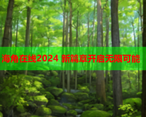 海角在线2024 新篇章开启无限可能  第1张