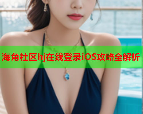 海角社区hj在线登录iOS攻略全解析  第1张