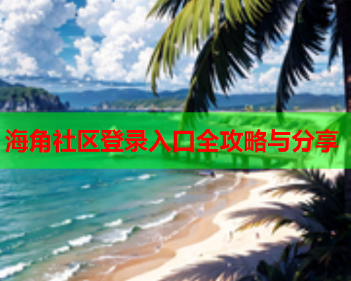 海角社区登录入口全攻略与分享  第1张