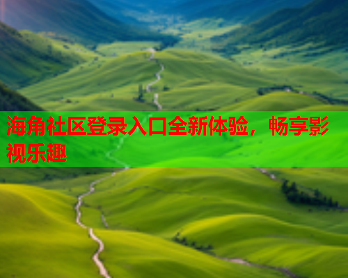海角社区登录入口全新体验，畅享影视乐趣  第1张