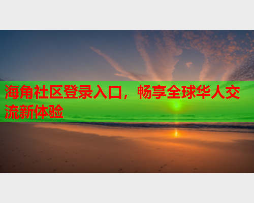 海角社区登录入口，畅享全球华人交流新体验  第1张