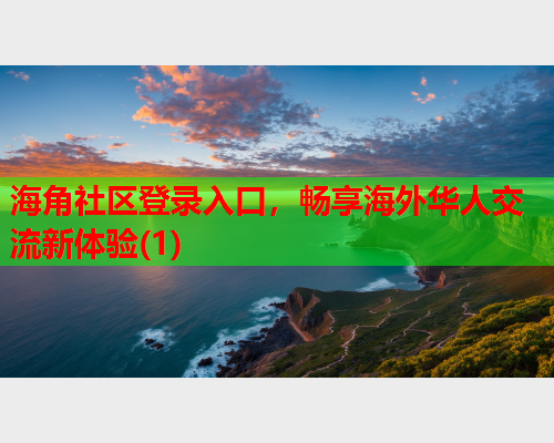 海角社区登录入口，畅享海外华人交流新体验(1)  第2张