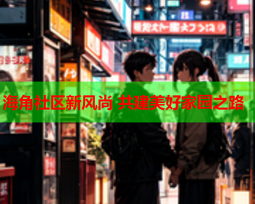 海角社区新风尚 共建美好家园之路  第2张